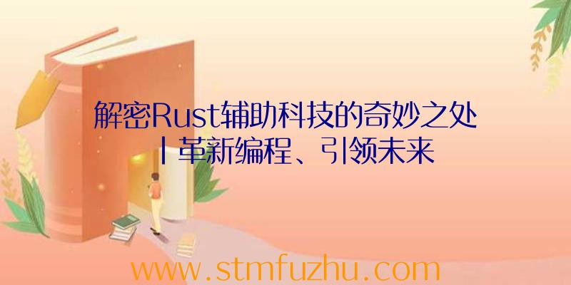 解密Rust辅助科技的奇妙之处|革新编程、引领未来